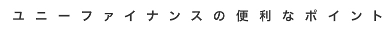 ユニーファイナンスの便利なポイント