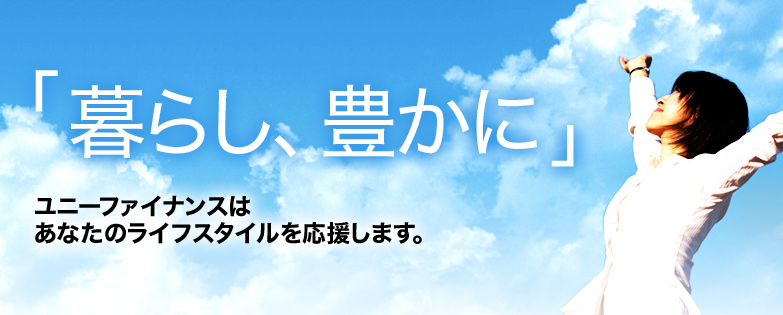 「暮らし、豊かに」ユニーファイナンスはあなたのライフスタイルを応援します