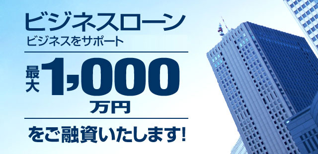 ビジネスローン スピーディにビジネスをサポート 最大1,000
万円 をご融資いたします！