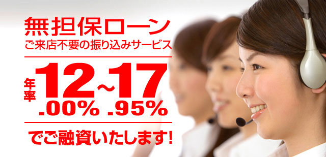 無担保ローン ご来店不要の振り込みサービス 金利12.00%~17.95%　でご融資いたします！